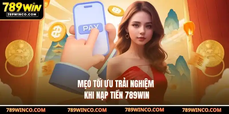 Mẹo tối ưu trải nghiệm khi nạp tiền 789win
