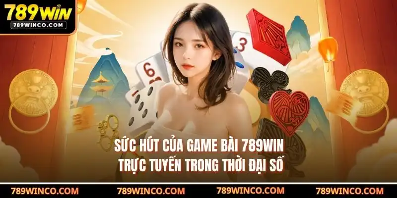 Sức hút của game bài 789win trực tuyến trong thời đại số